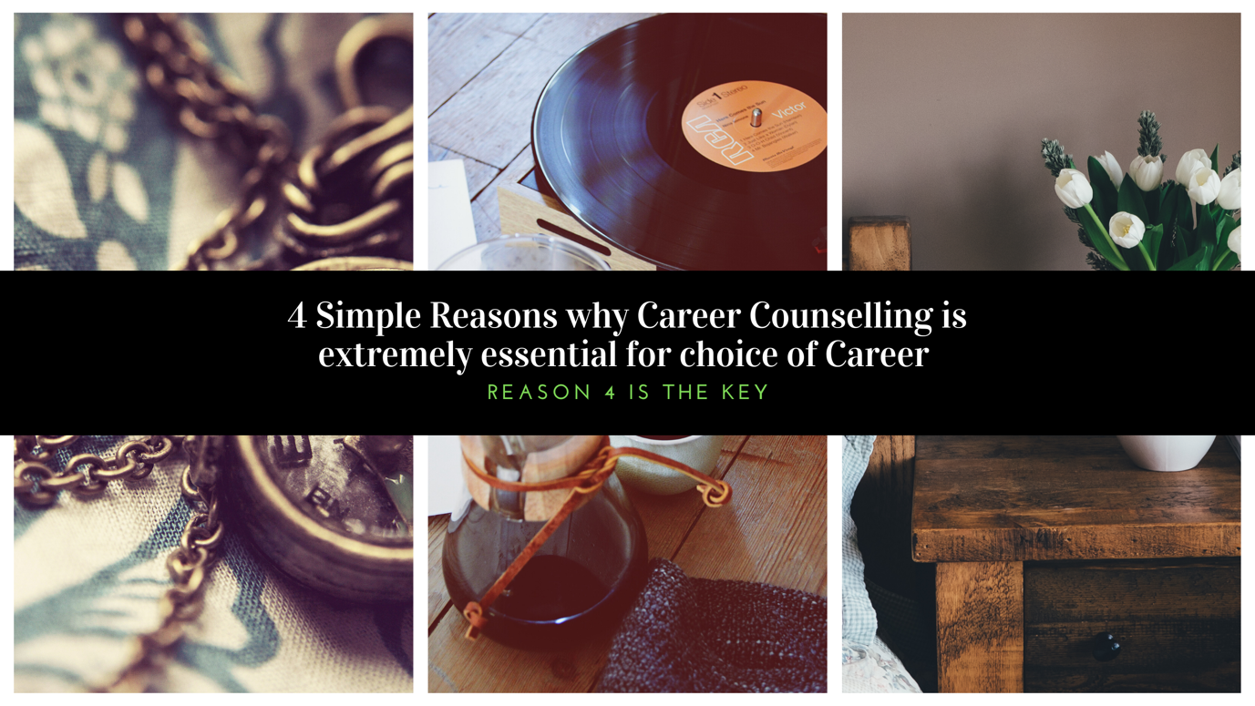 4 Simple Reasons why Career Counselling is extremely essential for choice of career: Reason 4 is the key