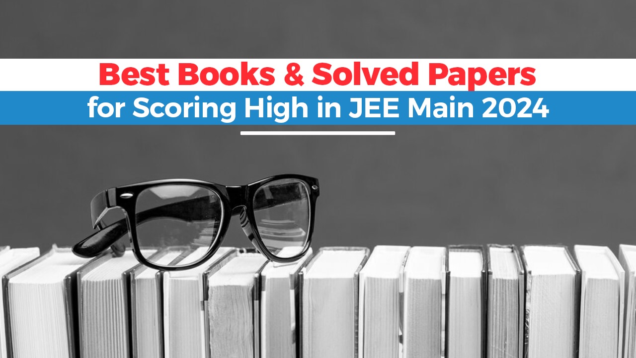 Best Books & Solved Papers for Scoring High in JEE Main 2024