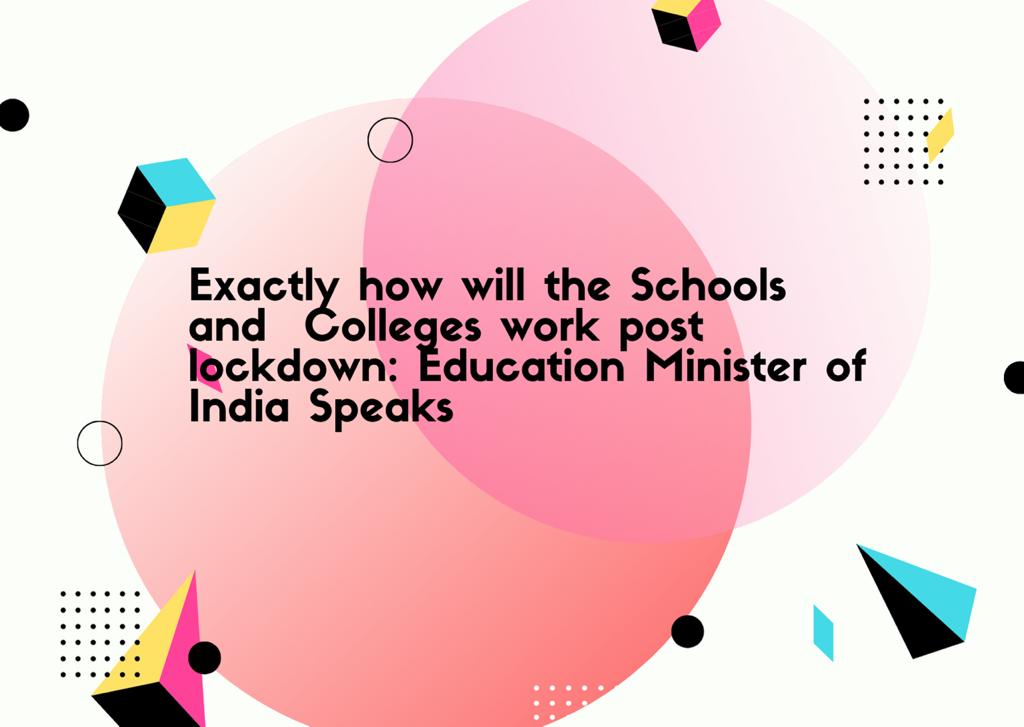 Exactly how will the schools and colleges work post lockdown: Education Minister of India Speaks