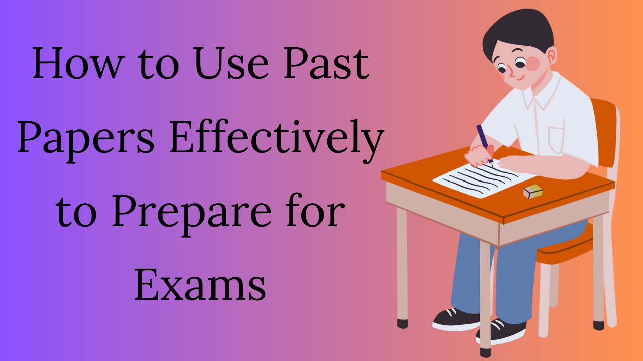 How to Use Past Papers Effectively to Prepare for Exams