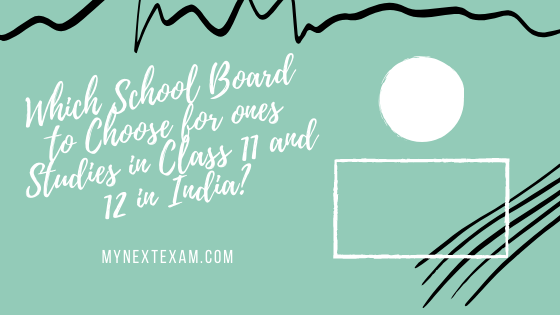 Which School Board to Choose for ones Studies in Class 11 and 12 in India?